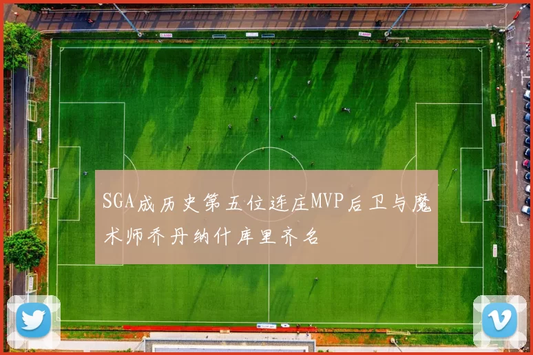 SGA成历史第五位连庄MVP后卫与魔术师乔丹纳什库里齐名