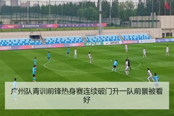 广州队青训前锋热身赛连续破门升一队前景被看好